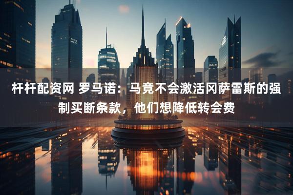 杆杆配资网 罗马诺：马竞不会激活冈萨雷斯的强制买断条款，他们想降低转会费