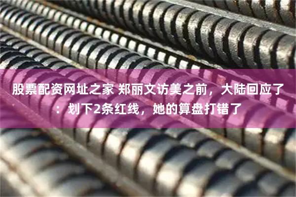股票配资网址之家 郑丽文访美之前，大陆回应了：划下2条红线，她的算盘打错了