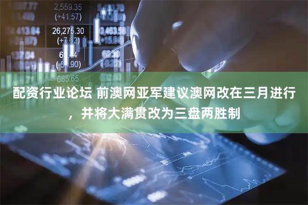 配资行业论坛 前澳网亚军建议澳网改在三月进行，并将大满贯改为三盘两胜制