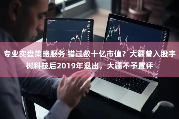 专业实盘策略服务 错过数十亿市值？大疆曾入股宇树科技后2019年退出，大疆不予置评