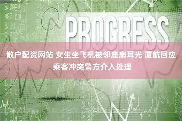 散户配资网站 女生坐飞机被邻座扇耳光 厦航回应 乘客冲突警方介入处理